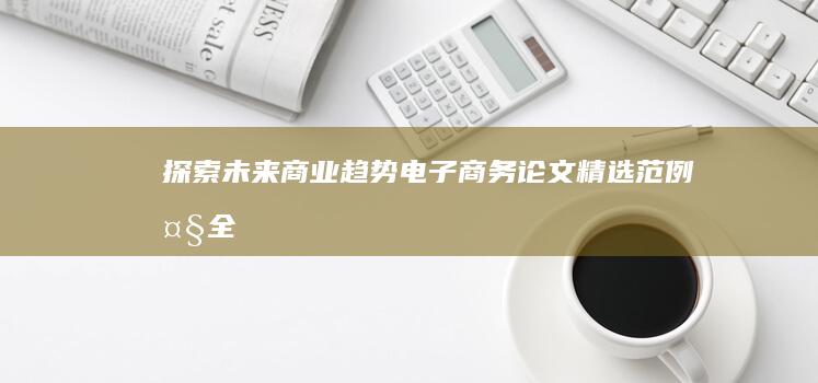 探索未来商业趋势：电子商务论文精选范例大全