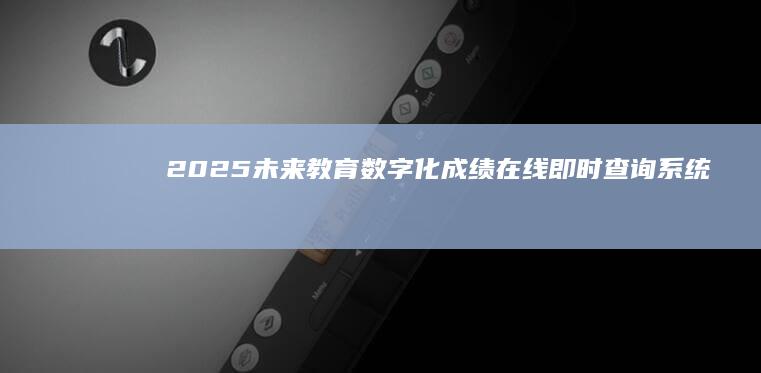 2025未来教育：数字化成绩在线即时查询系统研究